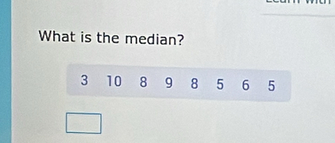 What is the median?
3 10 8 9 8 5 6 5