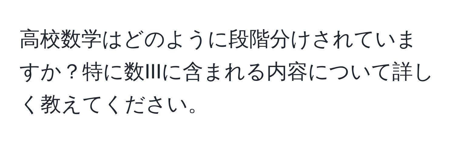 高校数学はどのように段階分けされていますか？特に数IIIに含まれる内容について詳しく教えてください。