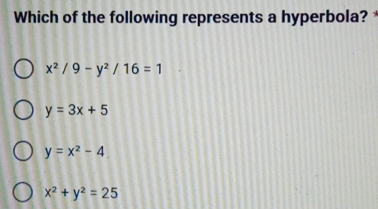 Which of the following represents a hyperbola? *
x^2/9-y^2/16=1
y=3x+5
y=x^2-4
x^2+y^2=25