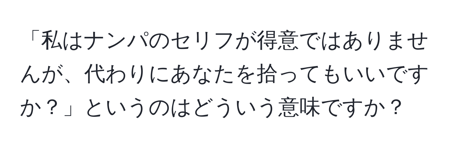 「私はナンパのセリフが得意ではありませんが、代わりにあなたを拾ってもいいですか？」というのはどういう意味ですか？