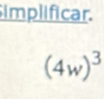 implificar.
(4w)^3