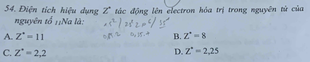 Điện tích hiệu dụng Z^* tác động lên electron hóa trị trong nguyên tử của
nguyên tố 11Na là:
A. Z^*=11 B. Z^*=8
C. Z^*=2,2 D. Z^*=2,25