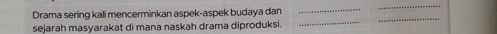 Drama sering kali mencerminkan aspek-aspek budaya dan_ 
_ 
sejarah masyarakat di mana naskah drama diproduksi. 
_ 
_
