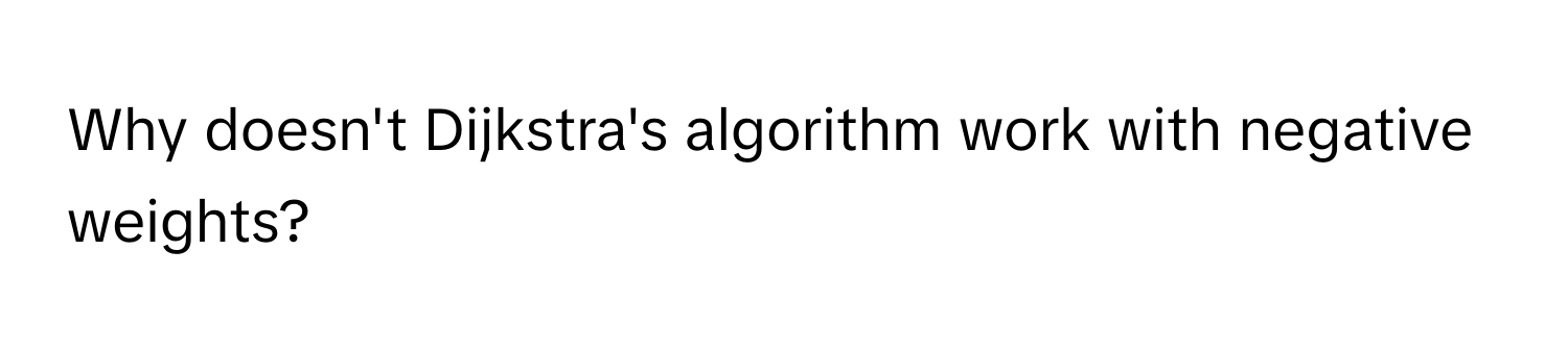 Why doesn't Dijkstra's algorithm work with negative weights?