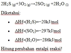 2H_2S_(g)+3O_2(g)to 2SO_2(g)+2H_2O_(1)
Diketahui
△ Hfcirc (H_2S)=-20kJ mol
△ Hfcirc (SO_2)=-297kJ mol
△ Hfcirc (H_2O)=-286kJ mol 
Hitung perubahan entalpi reaksi!