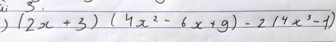 ai 3 :
(2x+3)(4x^2-6x+9)-2(4x^3-1)