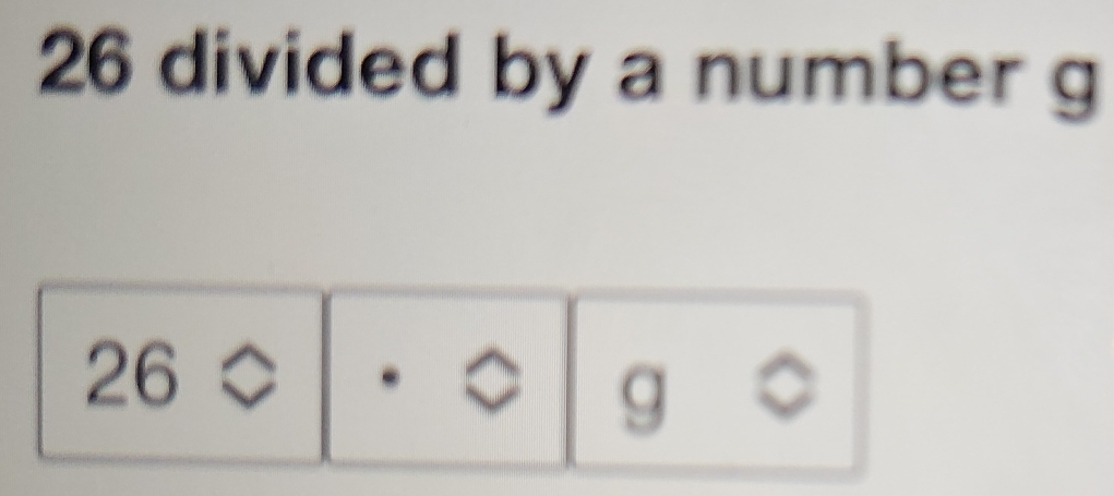 26 divided by a number g
26approx
g