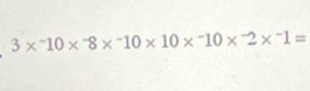 3*^-10*^-8*^-10* 10*^-10*^-2*^-1=