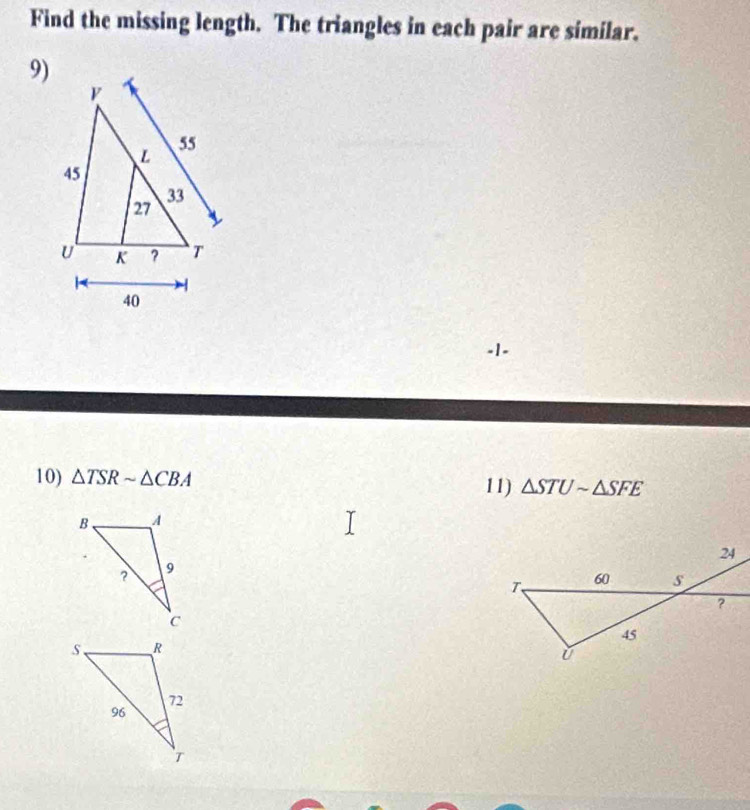 Find the missing length. The triangles in each pair are similar. 
9) 
-1- 
10) △ TSRsim △ CBA 11) △ STUsim △ SFE
