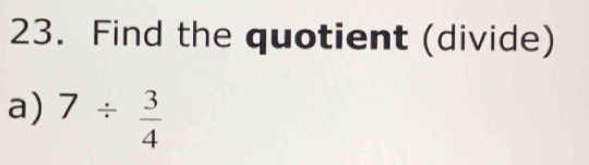 Find the quotient (divide) 
a) 7/  3/4 