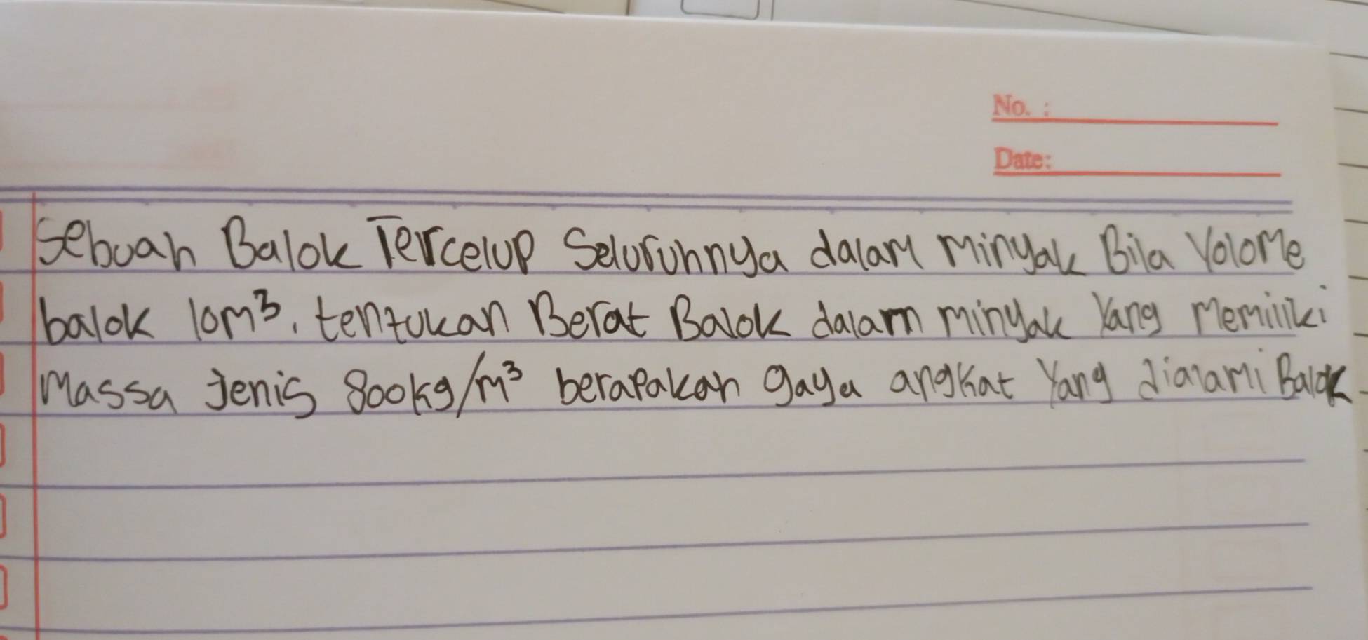 seboan Balok Tercelop Selofonnya dalar minyau Bila Velone 
balok 10m^3. tentouan Berat Balok dalam minyau Yang meminiki 
Massa Jenis 800kg/m^3 berapakan gaya anghat Yang Jianar Balck