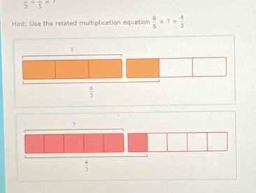 frac 3/ frac 5=
Hint: Use the related multiplication equation  6/5 * ?= 4/3 .
?
 6/5 
?
 4/3 