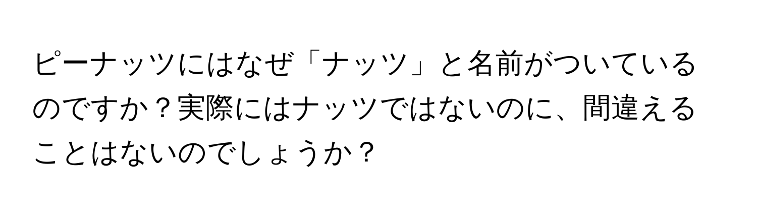 ピーナッツにはなぜ「ナッツ」と名前がついているのですか？実際にはナッツではないのに、間違えることはないのでしょうか？