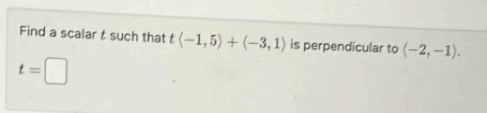 Find a scalar t such that tlangle -1,5rangle +langle -3,1rangle is perpendicular to langle -2,-1rangle.
t=□