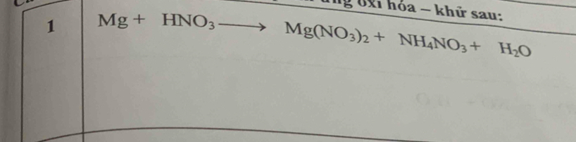 óxi hóa ~ khử sau: 
1 Mg+HNO_3to Mg(NO_3)_2+NH_4NO_3+H_2O