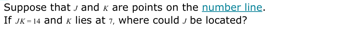 Suppose that £ and x are points on the number line. 
If JK=14 and x lies at 7, where could ∫ be located?