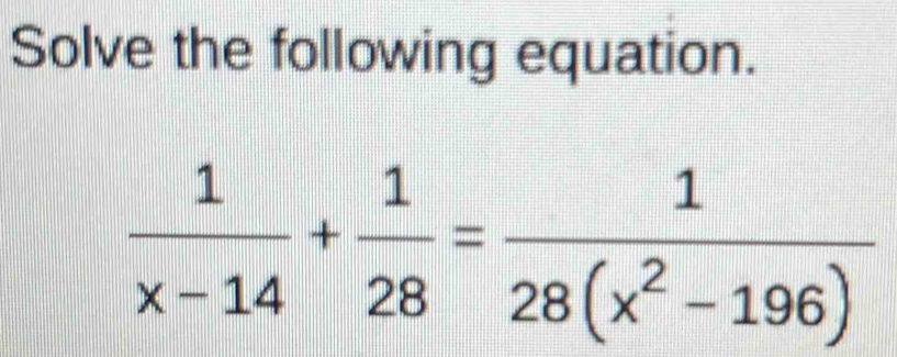 Solve the following equation.
 1/x-14 + 1/28 = 1/28(x^2-196) 