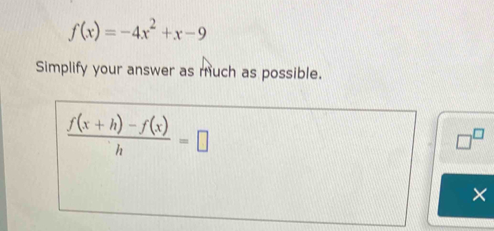 f(x)=-4x^2+x-9
Simplify your answer as much as possible.
 (f(x+h)-f(x))/h =□
□^(□) 
×