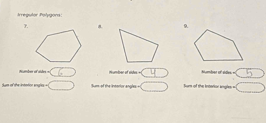 Irregular Polygons:
7.
8.
9.
Number of sides C 6 ) Number of sides CD Number of sides C5D
Sum of the interior angles =(□ ) Sum of the Interlor angles =(□ ) Sum of the interior angles =(□ )