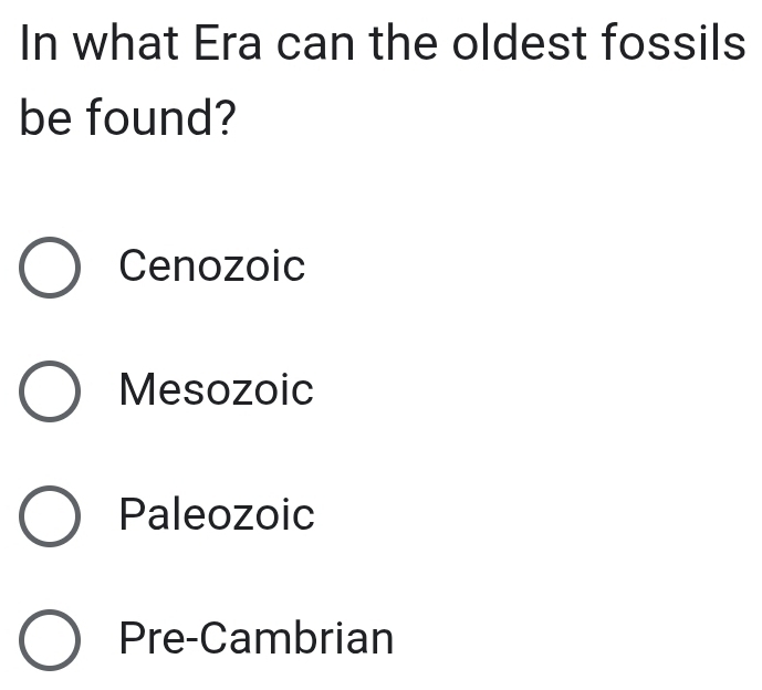 In what Era can the oldest fossils
be found?
Cenozoic
Mesozoic
Paleozoic
Pre-Cambrian