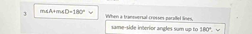 3 m∠ A+m∠ D=180° When a transversal crosses parallel lines, 
same-side interior angles sum up to 180°.