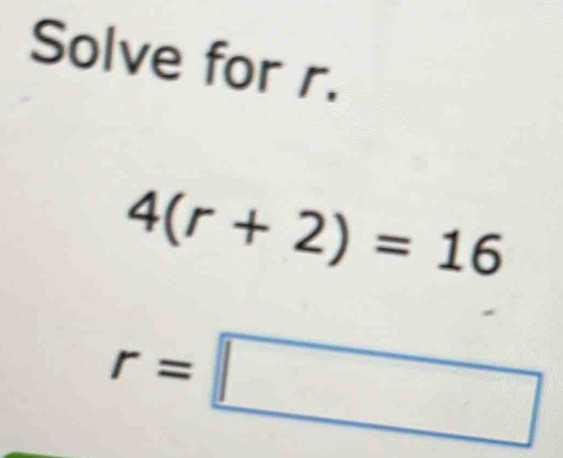 Solve for r.
4(r+2)=16
r=□