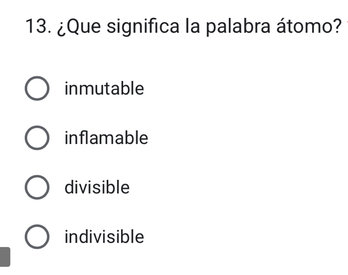 ¿Que significa la palabra átomo?
inmutable
inflamable
divisible
indivisible