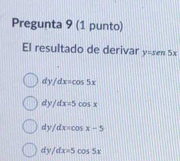 Pregunta 9 (1 punto)
El resultado de derivar y=sen5x
dy /dx=cos 5x
d sqrt() /dx=5cos x
dy/dx=cos x-5
dy/dx=5cos 5x