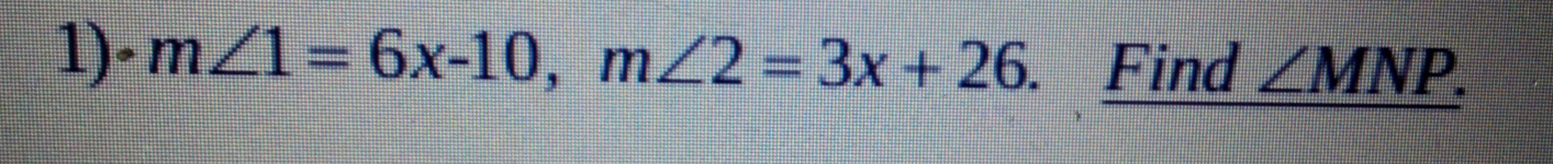 1)- m∠ 1=6x-10, m∠ 2=3x+26. Find ∠ MNP.