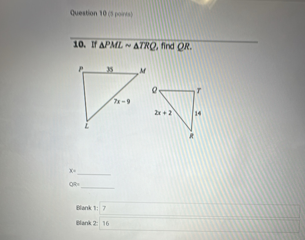 If △ PMLsim △ TRQ , find QR.
_
X=
QR=
_
Blank 1: 7
Blank 2: 16