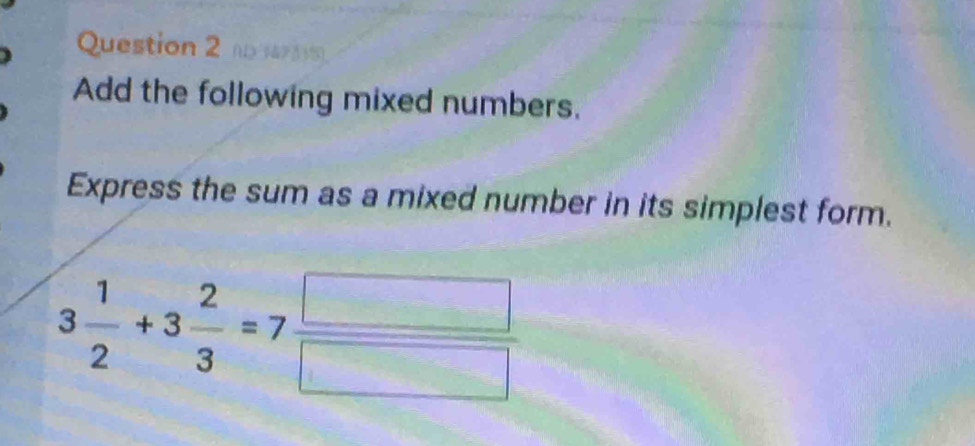 Add the following mixed numbers. 
Express the sum as a mixed number in its simplest form.
3 1/2 +3 2/3 =7 □ /□  