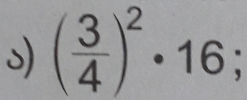 ( 3/4 )^2· 16;