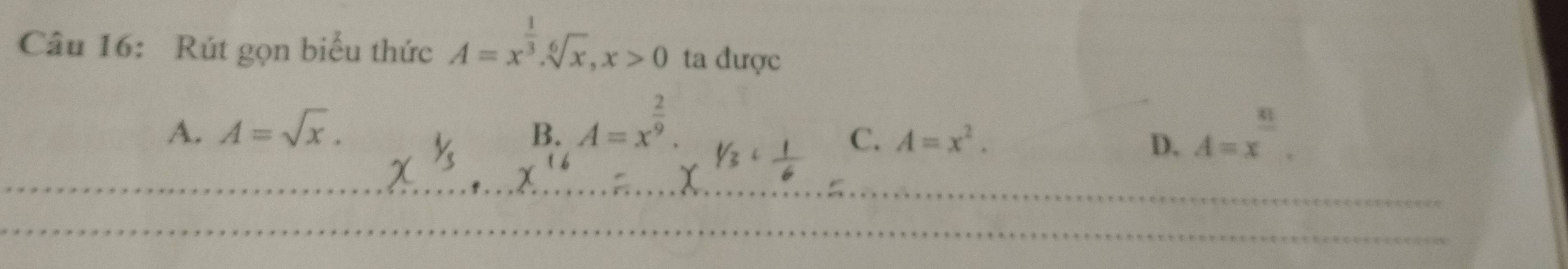 Rút gọn biểu thức A=x^(frac 1)3. sqrt[6](x), x>0 ta được
A. A=sqrt(x). B. A=x^(frac 2)9· V A=x^(frac 81).
C. A=x^2. D.