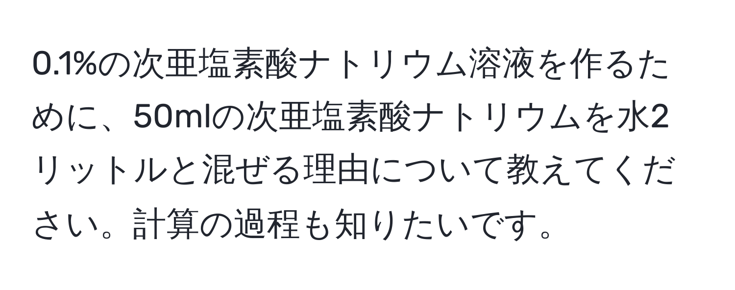 0.1%の次亜塩素酸ナトリウム溶液を作るために、50mlの次亜塩素酸ナトリウムを水2リットルと混ぜる理由について教えてください。計算の過程も知りたいです。