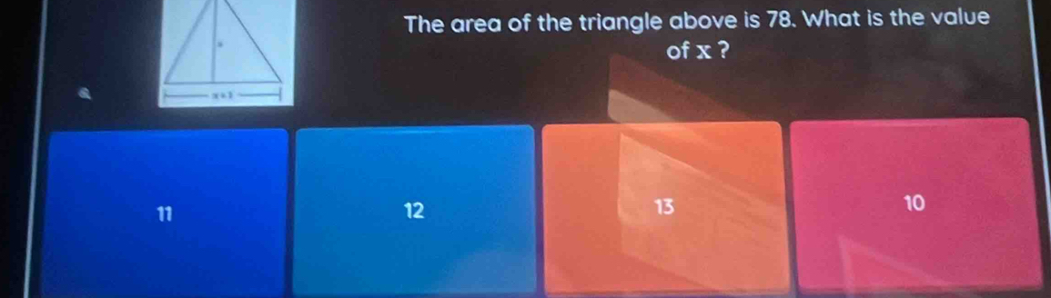 The area of the triangle above is 78. What is the value
of x ?
11
12
13
10