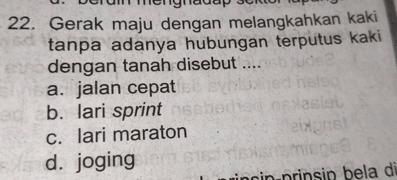 Gerak maju dengan melangkahkan kaki
tanpa adanya hubungan terputus kaki 
dengan tanah disebut ....
a. jalan cepat
b. lari sprint
c. lari maraton
dì joging