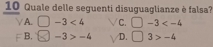 Quale delle seguenti disuguaglianze è falsa?
A. -3<4</tex> C. -3
B. | -3>-4 D. 3>-4