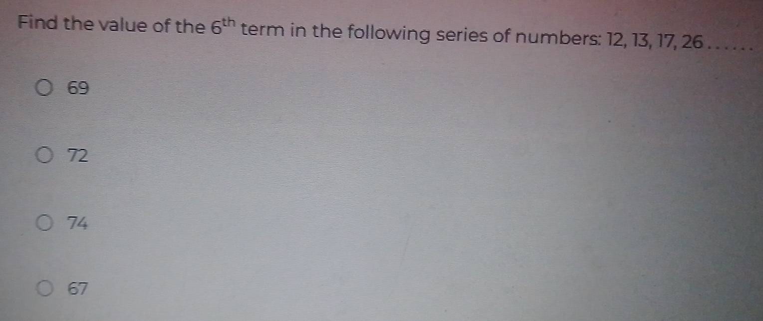 Find the value of the 6^(th) term in the following series of numbers: 12, 13, 17, 26.. . . . .
69
72
74
67