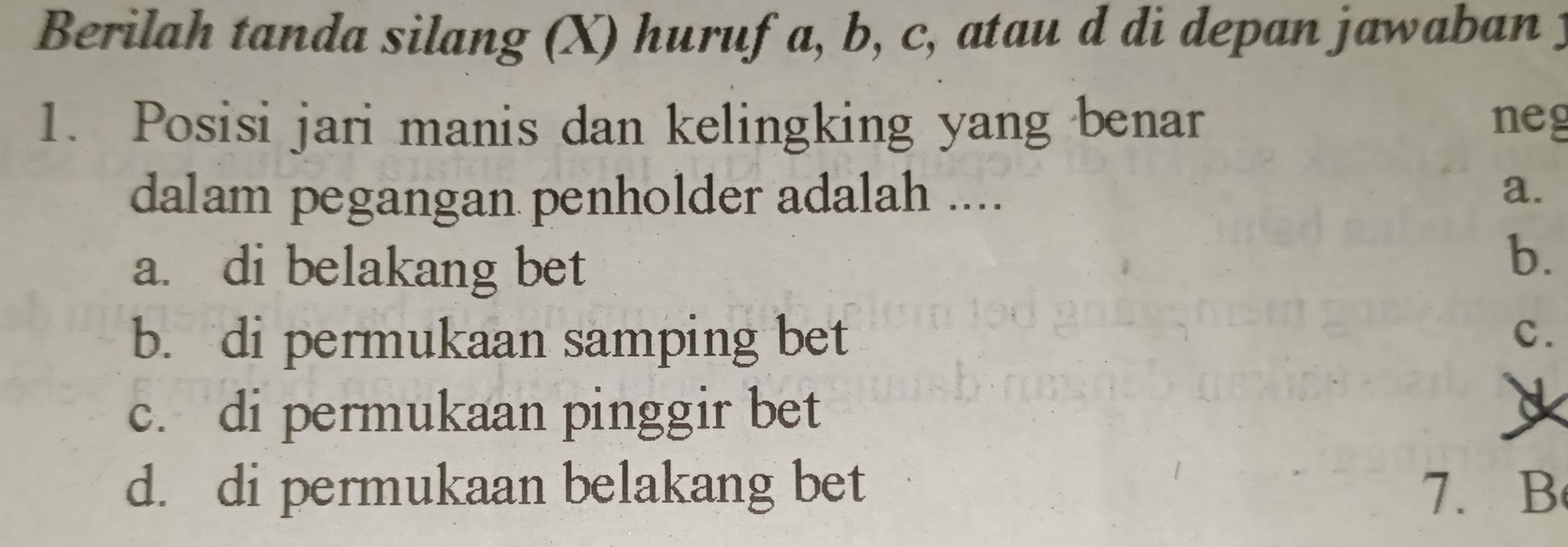 Berilah tanda silang (X) huruf a, b, c, atau d di depan jawaban y
1. Posisi jari manis dan kelingking yang benar neg
dalam pegangan penholder adalah .... a.
a. di belakang bet
b.
b. di permukaan samping bet C.
c. di permukaan pinggir bet
d. di permukaan belakang bet 7. B