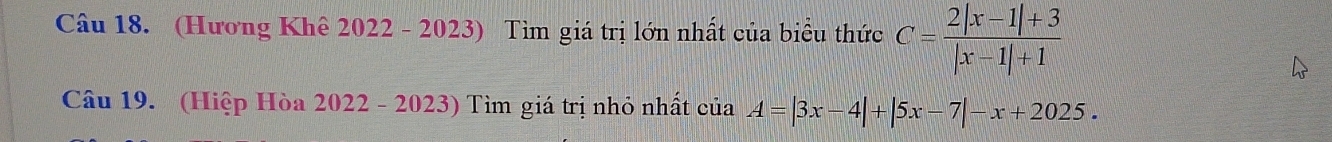 (Hương Khê 2022 - 2023) Tìm giá trị lớn nhất của biểu thức C= (2|x-1|+3)/|x-1|+1 
Câu 19. (Hiệp Hòa 2022 - 2023) Tìm giá trị nhỏ nhất của A=|3x-4|+|5x-7|-x+2025.