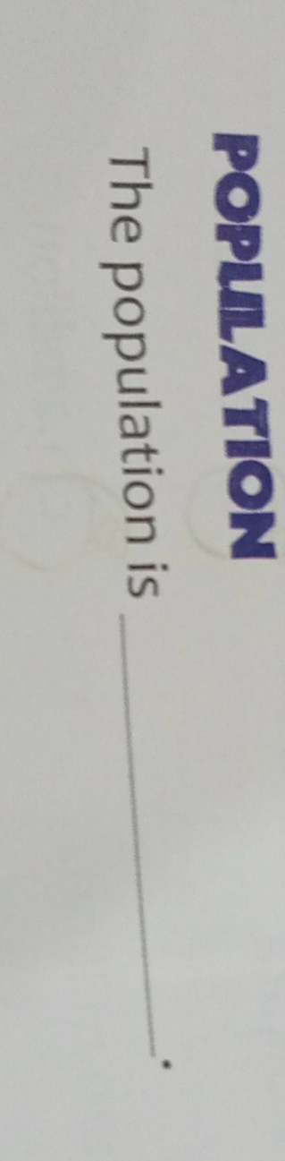 POPULATION 
The population is_ 
.