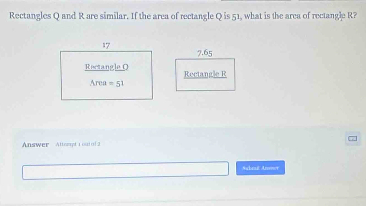 Rectangles Q and R are similar. If the area of rectangle Q is 51, what is the area of rectangle R?
Answer  Attempt 1 out of 2
Submit Answer