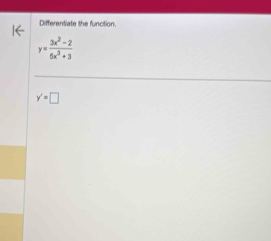 Differentiate the function.
y= (3x^2-2)/5x^3+3 
y'=□