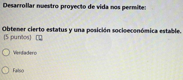 Desarrollar nuestro proyecto de vida nos permite:
Obtener cierto estatus y una posición socioeconómica estable.
(5 puntos)
Verdadero
Falso