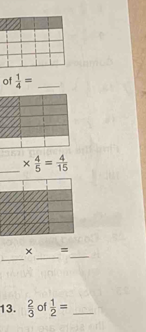 of  1/4 = _ 
_ *  4/5 = 4/15 
_ 
_ 
_ 
× = 
13.  2/3  of  1/2 = _