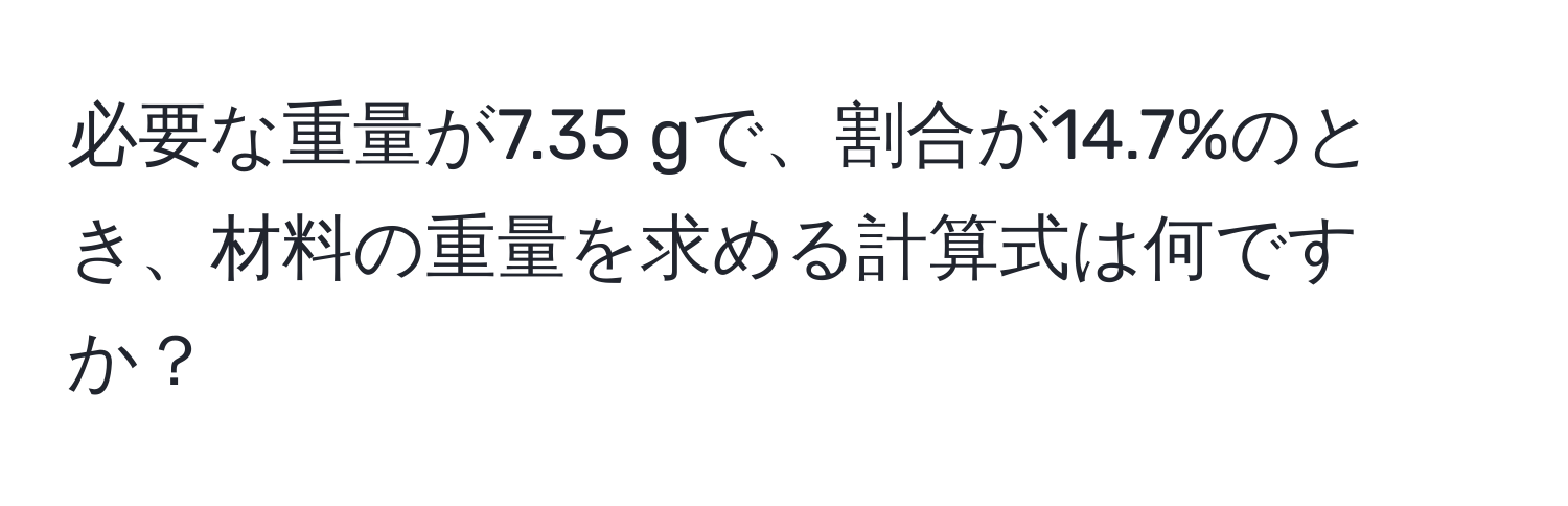 必要な重量が7.35 gで、割合が14.7%のとき、材料の重量を求める計算式は何ですか？