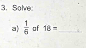 Solve: 
a)  1/6  of 18= _