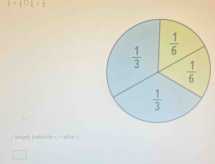  1/3 + 1/3 □  1/6 + 1/6 
| langelj jrašykite arba =: