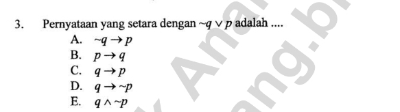 Pernyataan yang setara dengan ~ q ∨ p adalah ....
A. sim qto p
B. pto q
C. qto p
D. qto sim p
E. qwedge sim p