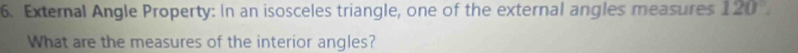 External Angle Property: In an isosceles triangle, one of the external angles measures 120°. 
What are the measures of the interior angles?